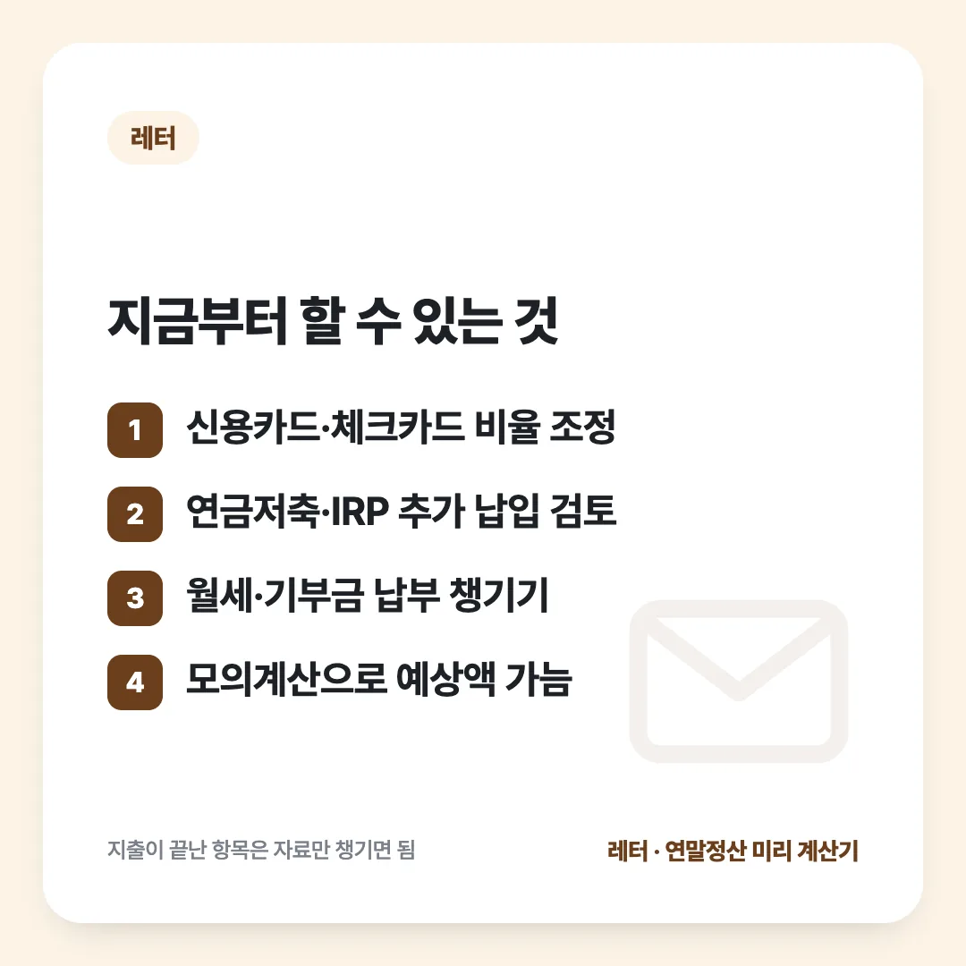 지금부터 할 수 있는 것: 신용카드·체크카드 비율 조정 / 연금저축·IRP 추가 납입 검토 / 월세·기부금 납부 챙기기 / 모의계산으로 예상액 가늠